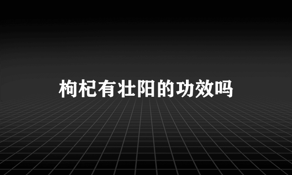 枸杞有壮阳的功效吗