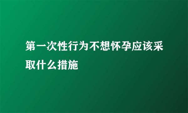 第一次性行为不想怀孕应该采取什么措施