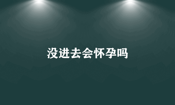 没进去会怀孕吗