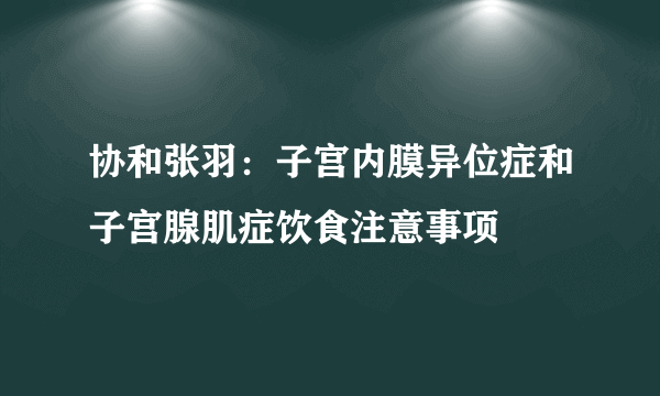 协和张羽：子宫内膜异位症和子宫腺肌症饮食注意事项