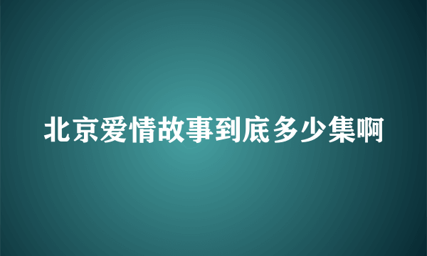 北京爱情故事到底多少集啊