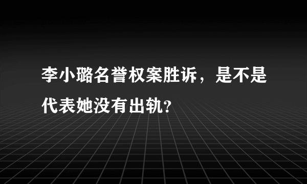 李小璐名誉权案胜诉，是不是代表她没有出轨？