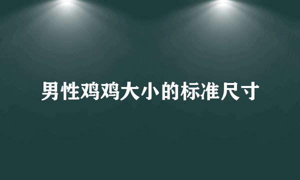 男性鸡鸡大小的标准尺寸