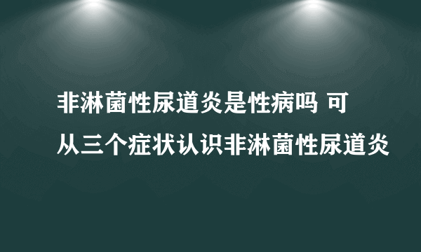 非淋菌性尿道炎是性病吗 可从三个症状认识非淋菌性尿道炎