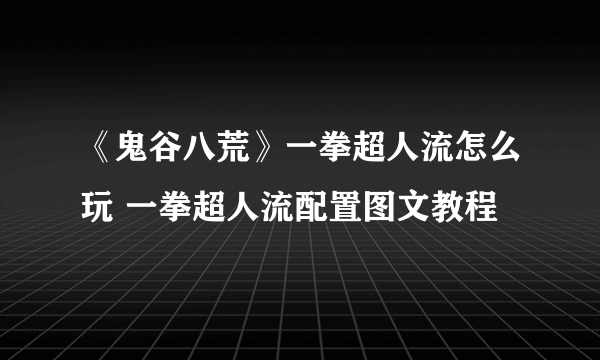 《鬼谷八荒》一拳超人流怎么玩 一拳超人流配置图文教程