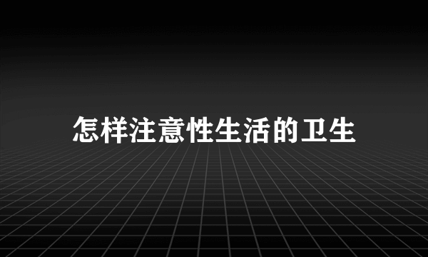 怎样注意性生活的卫生