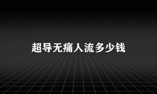 超导无痛人流多少钱