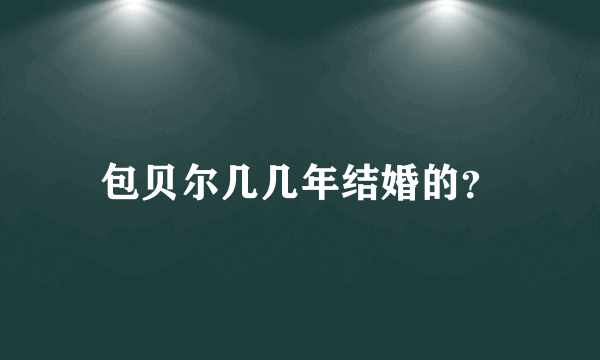 包贝尔几几年结婚的？