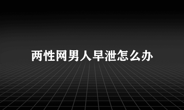 两性网男人早泄怎么办