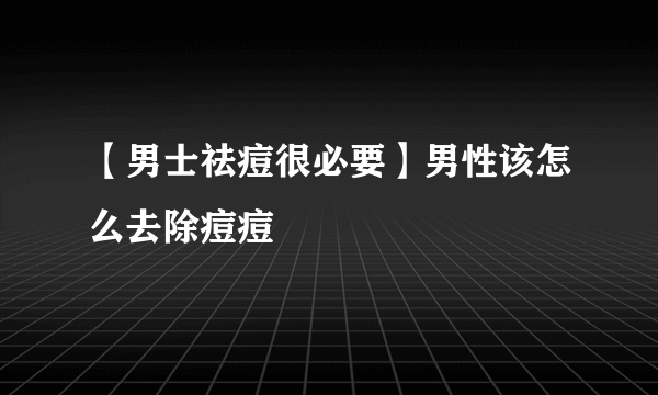 【男士祛痘很必要】男性该怎么去除痘痘 