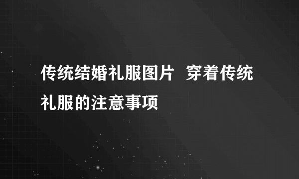 传统结婚礼服图片  穿着传统礼服的注意事项