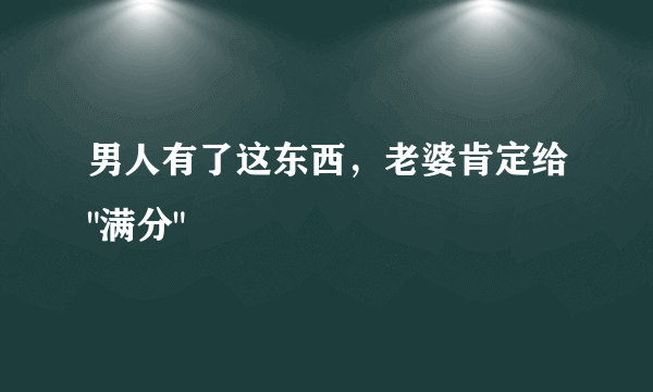 男人有了这东西，老婆肯定给