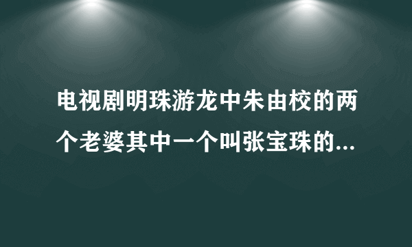 电视剧明珠游龙中朱由校的两个老婆其中一个叫张宝珠的，历史上有这个人吗？