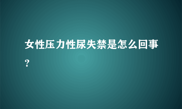 女性压力性尿失禁是怎么回事？