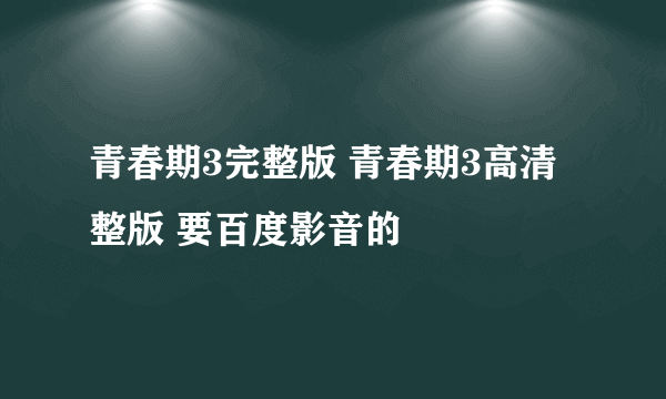 青春期3完整版 青春期3高清整版 要百度影音的