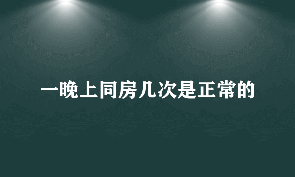 一晚上同房几次是正常的