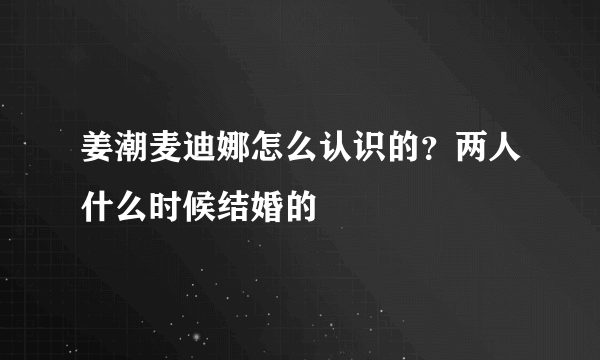 姜潮麦迪娜怎么认识的？两人什么时候结婚的