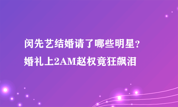 闵先艺结婚请了哪些明星？  婚礼上2AM赵权竟狂飙泪