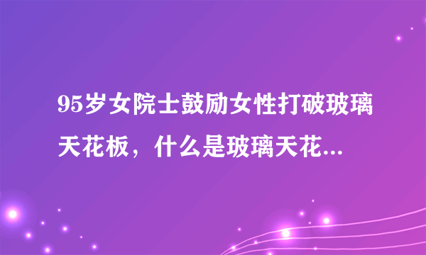 95岁女院士鼓励女性打破玻璃天花板，什么是玻璃天花板效应？