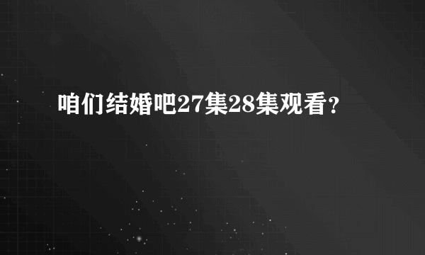 咱们结婚吧27集28集观看？