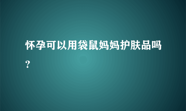 怀孕可以用袋鼠妈妈护肤品吗？