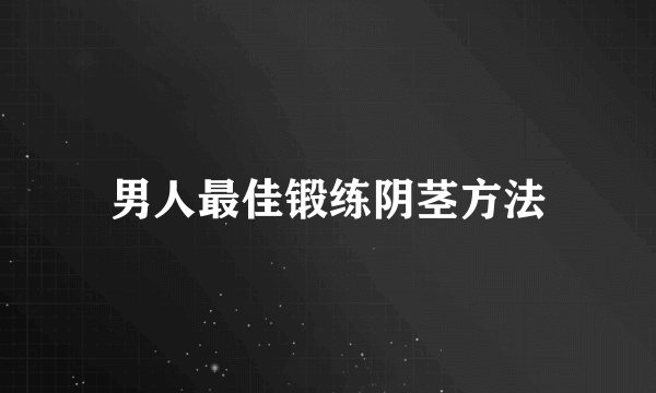 男人最佳锻练阴茎方法