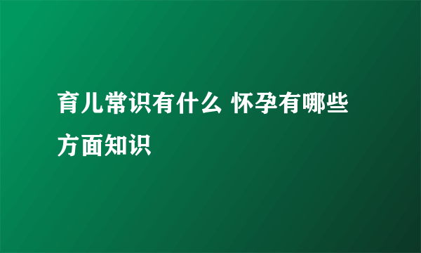 育儿常识有什么 怀孕有哪些方面知识