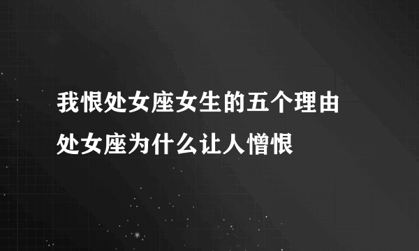 我恨处女座女生的五个理由 处女座为什么让人憎恨