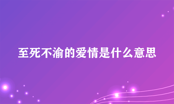 至死不渝的爱情是什么意思