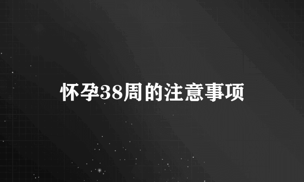 怀孕38周的注意事项