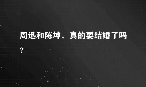 周迅和陈坤，真的要结婚了吗？