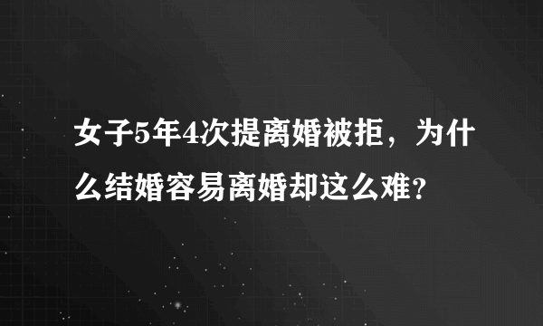 女子5年4次提离婚被拒，为什么结婚容易离婚却这么难？