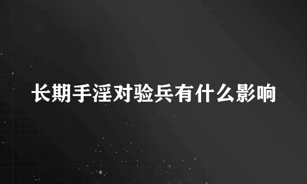 长期手淫对验兵有什么影响