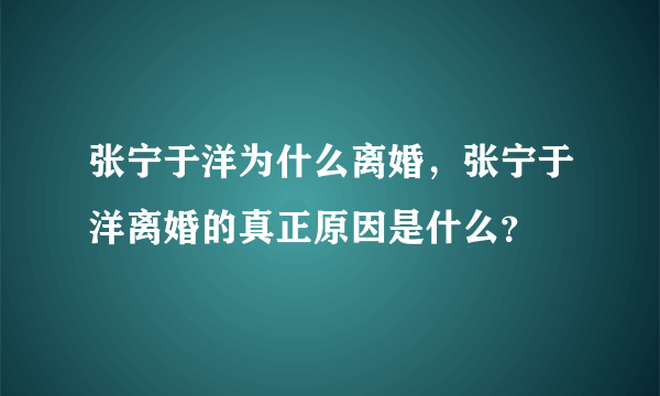 张宁于洋为什么离婚，张宁于洋离婚的真正原因是什么？