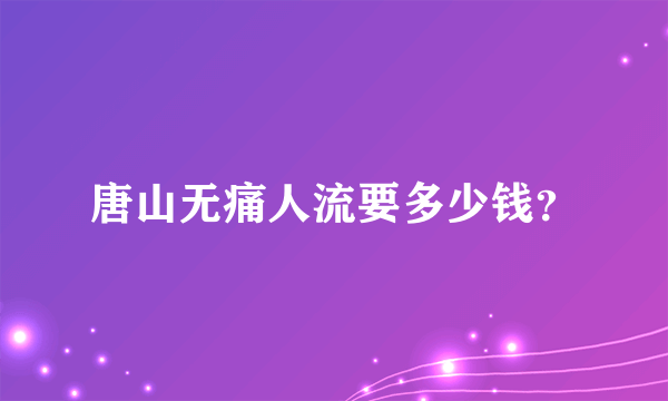 唐山无痛人流要多少钱？