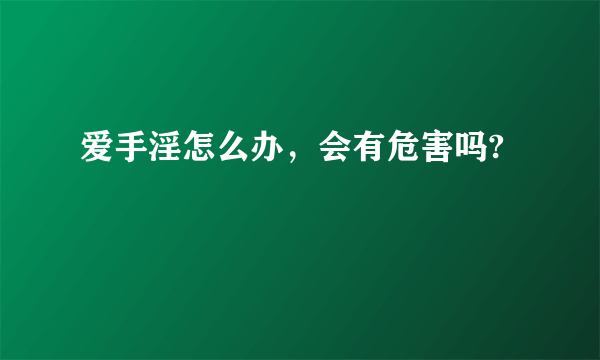 爱手淫怎么办，会有危害吗?