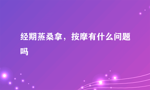 经期蒸桑拿，按摩有什么问题吗