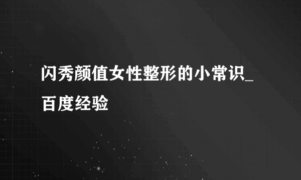 闪秀颜值女性整形的小常识_百度经验