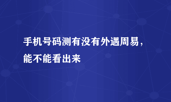 手机号码测有没有外遇周易，能不能看出来