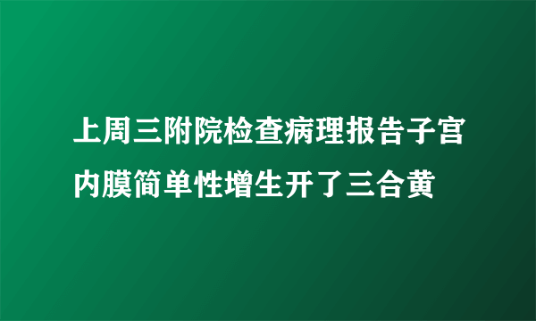 上周三附院检查病理报告子宫内膜简单性增生开了三合黄