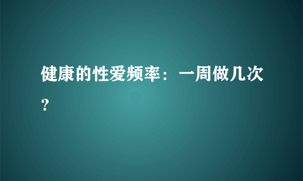 健康的性爱频率：一周做几次？