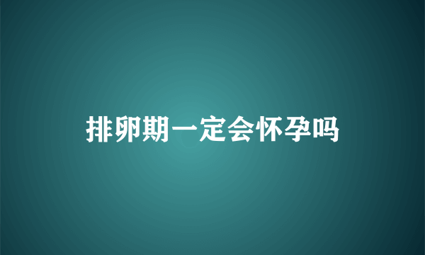 排卵期一定会怀孕吗