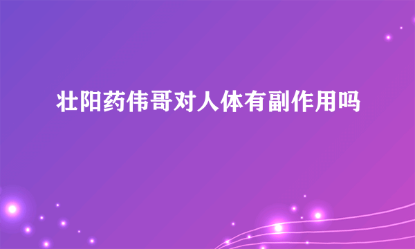 壮阳药伟哥对人体有副作用吗