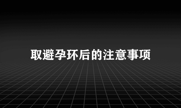 取避孕环后的注意事项