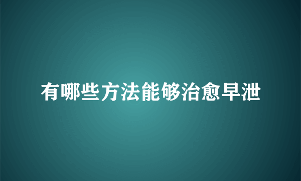 有哪些方法能够治愈早泄