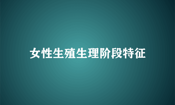 女性生殖生理阶段特征