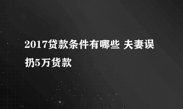 2017贷款条件有哪些 夫妻误扔5万货款