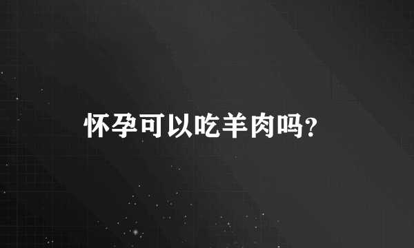 怀孕可以吃羊肉吗？