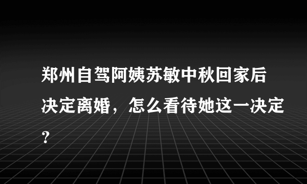 郑州自驾阿姨苏敏中秋回家后决定离婚，怎么看待她这一决定？