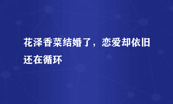 花泽香菜结婚了，恋爱却依旧还在循环